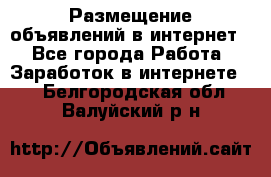 «Размещение объявлений в интернет» - Все города Работа » Заработок в интернете   . Белгородская обл.,Валуйский р-н